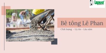 Công ty TNHH Xây Dựng Lê Phan - đơn vị cung cấp bê tông uy tín