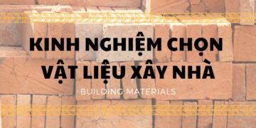 Chia sẻ kinh nghiệm chọn vật liệu xây nhà